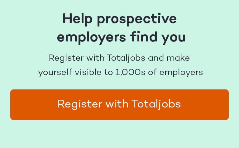 Register with Totaljobs and make yourself visible to 1,000s of employers